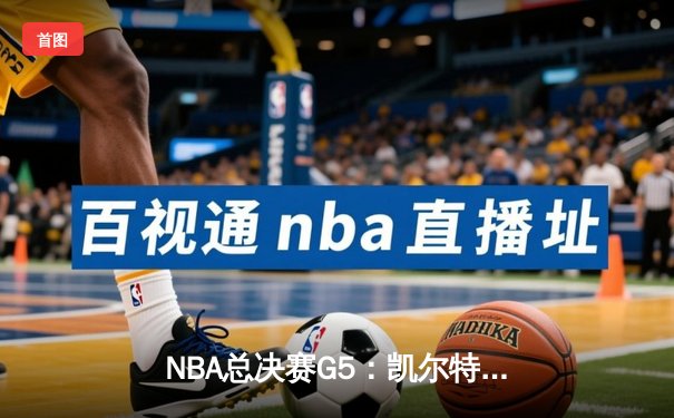 NBA总决赛G5：凯尔特人险胜勇士扳平总比分 塔图姆26+13+6主宰关键时刻