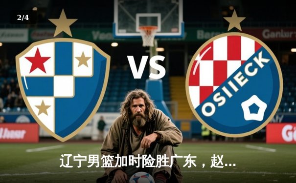 辽宁男篮加时险胜广东，赵继伟33分导演逆转好戏 - 2