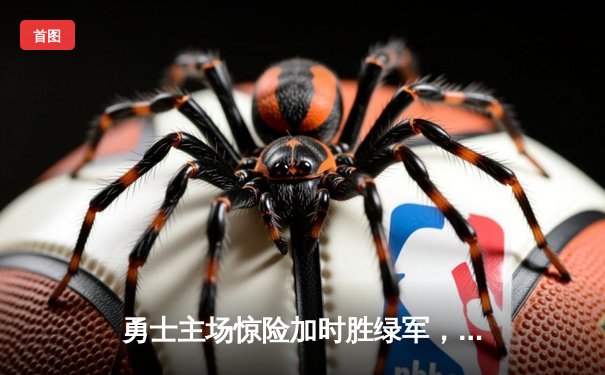 勇士主场惊险加时胜绿军，库里狂砍45分率队迎来三连胜