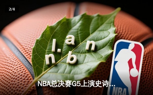 NBA总决赛G5上演史诗逆转 凯尔特人末节轰28-6攻击波擒勇士 - 2