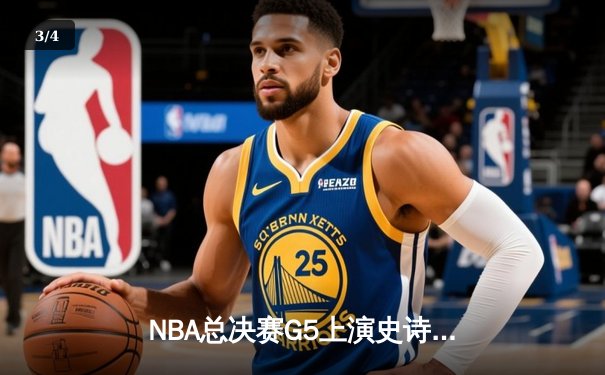 NBA总决赛G5上演史诗逆转 凯尔特人末节轰28-6攻击波擒勇士 - 3