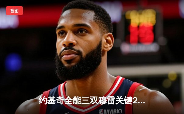 约基奇全能三双穆雷关键28分 掘金抢七险胜森林狼连续两年挺进西决