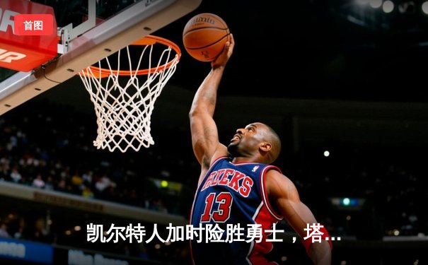 凯尔特人加时险胜勇士，塔图姆44分创赛季新高