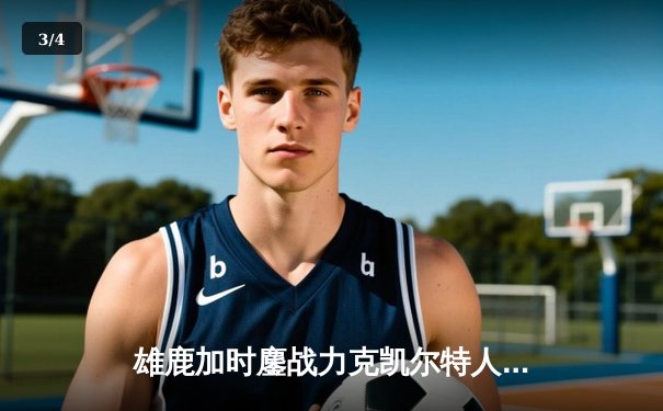 雄鹿加时鏖战力克凯尔特人，字母哥44分主宰北岸花园 - 3